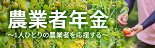 農業者年金 ～1人ひとりの農業者を応援する～